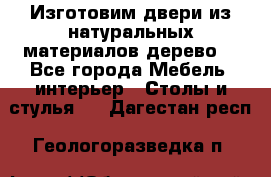 Изготовим двери из натуральных материалов(дерево) - Все города Мебель, интерьер » Столы и стулья   . Дагестан респ.,Геологоразведка п.